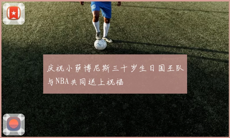 庆祝小萨博尼斯三十岁生日国王队与NBA共同送上祝福