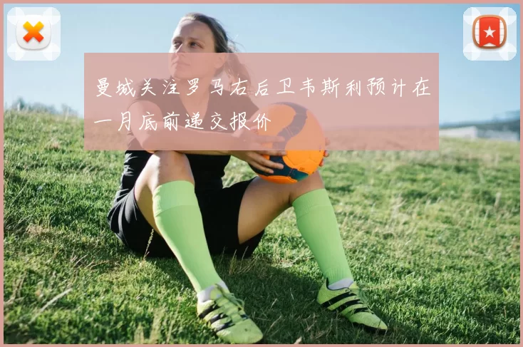 曼城关注罗马右后卫韦斯利预计在一月底前递交报价